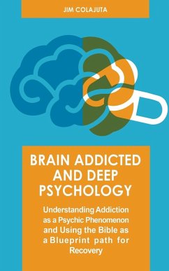 Brain Addicted and Deep Psychology Understanding Addiction as a Psychic Phenomenon and Using the Bible as a Blueprint path for Recovery - Colajuta, Jim