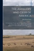 The Antelope and Deer of America: a Comprehensive Treatise Upon the Natural History, Including the Characteristics, Habits, Affinities, and Capacity f