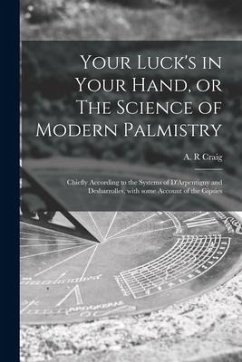 Your Luck's in Your Hand, or The Science of Modern Palmistry: Chiefly According to the Systems of D'Arpentigny and Desbarrolles, With Some Account of