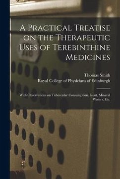 A Practical Treatise on the Therapeutic Uses of Terebinthine Medicines: With Observations on Tubercular Consumption, Gout, Mineral Waters, Etc. - Smith, Thomas