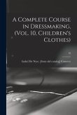A Complete Course in Dressmaking, (Vol. 10, Children's Clothes); 10