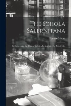 The Schola Salernitana: Its History and the Date of Its Introduction Into the British Isles - Moore, Norman