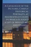 A Catalogue of the Pictures, Chiefly Historical Portraits, at Madresfield Court, to Which is Added a List of Miniatures and Enamels
