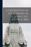 A Description of the Burning of St. John's, N.F., July 8th, 1892 [microform]