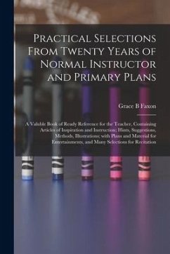 Practical Selections From Twenty Years of Normal Instructor and Primary Plans; a Valuble Book of Ready Reference for the Teacher, Containing Articles - Faxon, Grace B.