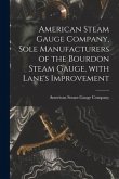 American Steam Gauge Company, Sole Manufacturers of the Bourdon Steam Gauge, With Lane's Improvement [microform]