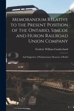 Memorandum Relative to the Present Position of the Ontario, Simcoe and Huron Railroad Union Company [microform]: and Suggestive of Parliamentary Measu - Cumberland, Frederic William