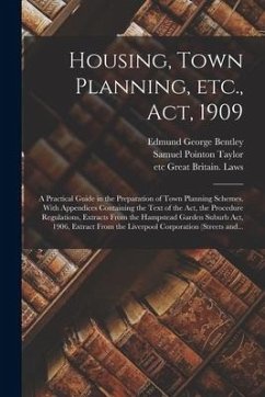 Housing, Town Planning, Etc., Act, 1909; a Practical Guide in the Preparation of Town Planning Schemes. With Appendices Containing the Text of the Act - Bentley, Edmund George; Taylor, Samuel Pointon