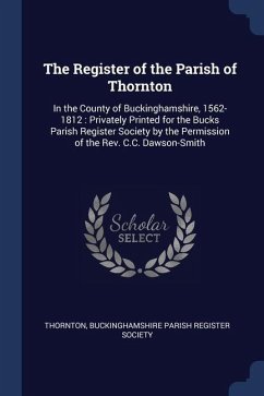The Register of the Parish of Thornton: In the County of Buckinghamshire, 1562-1812: Privately Printed for the Bucks Parish Register Society by the Pe - Thornton