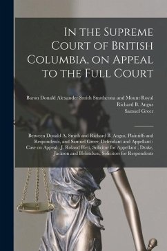 In the Supreme Court of British Columbia, on Appeal to the Full Court [microform]: Between Donald A. Smith and Richard B. Angus, Plaintiffs and Respon - Greer, Samuel