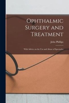 Ophthalmic Surgery and Treatment: With Advice on the Use and Abuse of Spectacles - Phillips, John