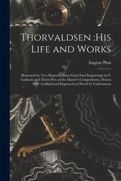 Thorvaldsen: his Life and Works: Illustrated by Two Reproductions From Steel Engravings by F. Gaillard, and Thirty-five of the Mast - Plon, Eugène