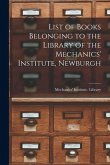 List of Books Belonging to the Library of the Mechanics' Institute, Newburgh [microform]