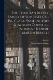 The Christian Berkey Family of Somerset Co., Pa., Clark, Washington & Jackson Counties, Indiana / [Lennie Martin Berkey]