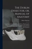 The Dublin Dissector, or, Manual of Anatomy: Comprising a Concise Description of the Bones, Muscles, Vessels, Nerves and Viscera, Also the Relative An