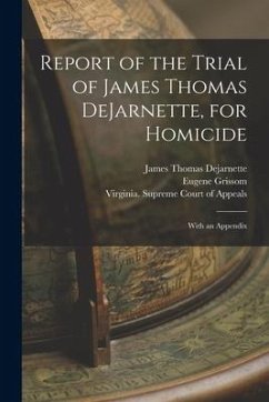 Report of the Trial of James Thomas DeJarnette, for Homicide: With an Appendix - Dejarnette, James Thomas; Grissom, Eugene