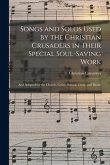 Songs and Solos Used by the Christian Crusaders in Their Special Soul-saving Work: and Adapted for the Church, Grove, School, Choir, and Home