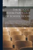The School-room Party, out of School Hours: a Little Work, That Will Be Found for Young Ladies and Gentlemen of Every Description, a Most Pleasing Com