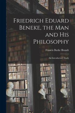 Friedrich Eduard Beneke, the Man and His Philosophy: an Introductory Study - Brandt, Francis Burke