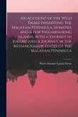 An Account of the Wild Tribes Inhabiting the Malayan Peninsula, Sumatra and a Few Neighbouring Islands, With a Journey in Johore and a Journey in the