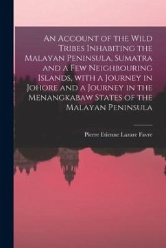 An Account of the Wild Tribes Inhabiting the Malayan Peninsula, Sumatra and a Few Neighbouring Islands, With a Journey in Johore and a Journey in the