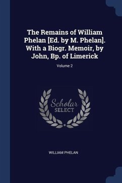 The Remains of William Phelan [Ed. by M. Phelan]. With a Biogr. Memoir, by John, Bp. of Limerick; Volume 2 - Phelan, William