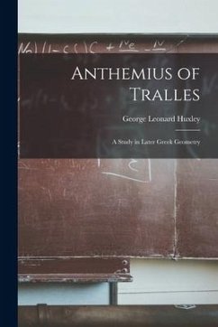 Anthemius of Tralles: a Study in Later Greek Geometry - Huxley, George Leonard