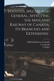 Statutes, Special and General, Affecting the Midland Railway of Canada, Its Branches and Extensions [microform]