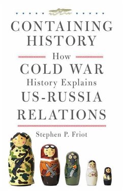 Containing History: How Cold War History Explains Us-Russia Relations - Friot, Stephen P.