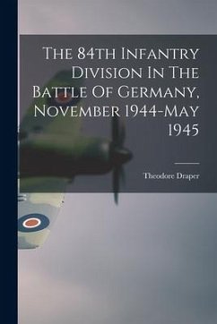 The 84th Infantry Division In The Battle Of Germany, November 1944-May 1945 - Draper, Theodore