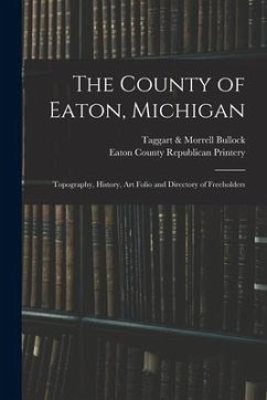 The County of Eaton, Michigan: Topography, History, Art Folio and Directory of Freeholders
