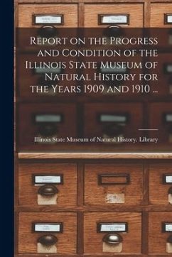 Report on the Progress and Condition of the Illinois State Museum of Natural History for the Years 1909 and 1910 ...