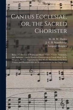 Cantus Ecclesiae, or, the Sacred Chorister: Being a Collection of Psalm and Hymn Tunes, Chants, Sentences, and Anthems ... and a System of Instruction - Meignen, Leopold