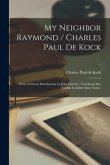 My Neighbor Raymond / Charles Paul De Kock; With a General Introduction by Jules Claretie; Translated Into English by Edith Mary Norris.; 1