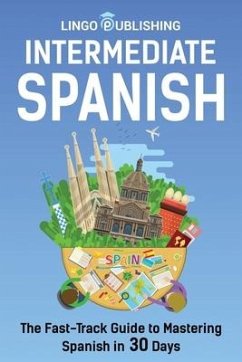 Intermediate Spanish: The Fast-Track Guide to Mastering Spanish in 30 Days - Melero, Cecilia; Publishing, Lingo