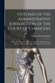Outlines of the Administrative Jurisdiction of the Court of Chancery: Being the Substance of a Series of Lectures Delivered at the Request of the Coun