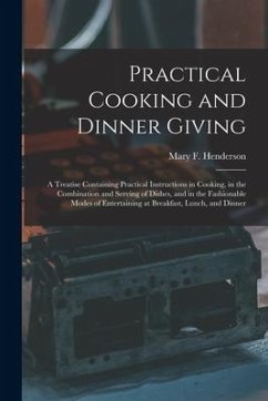 Practical Cooking and Dinner Giving: a Treatise Containing Practical Instructions in Cooking, in the Combination and Serving of Dishes, and in the Fas