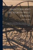 Manitoba and the North-West Frauds [microform]: Correspondence With the Department of Agriculture, &c., &c., &c., Respecting the Impostures of Profess