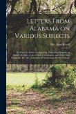 Letters From Alabama on Various Subjects: to Which is Added, an Appendix, Containing Remarks on Sundry Members of the 20th & 21st Congress, and Other
