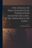 The Lineage of Malcolm Metzger Parker From Johannes De Lang, by Dr. Irwin Hoch De Long ...