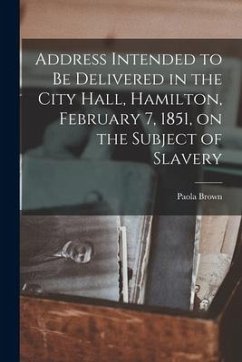 Address Intended to Be Delivered in the City Hall, Hamilton, February 7, 1851, on the Subject of Slavery [microform] - Brown, Paola