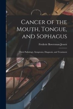 Cancer of the Mouth, Tongue, and Sophagus: Their Pathology, Symptoms, Diagnosis, and Treatment - Jessett, Frederic Bowreman