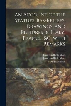 An Account of the Statues, Bas-reliefs, Drawings, and Pictures in Italy, France, &c. With Remarks - Richardson, Jonathan; Richardson, Jonathan