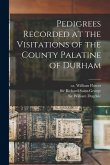 Pedigrees Recorded at the Visitations of the County Palatine of Durham