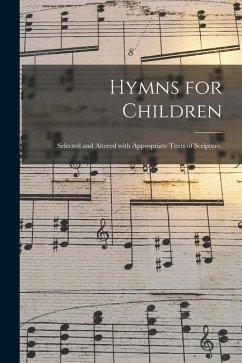 Hymns for Children: Selected and Altered With Appropriate Texts of Scripture. - Anonymous