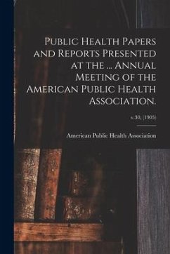 Public Health Papers and Reports Presented at the ... Annual Meeting of the American Public Health Association.; v.30, (1905)