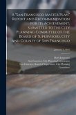 A "San Francisco Master Plan" Report and Recommendation for Its Achievement, Submitted to the City Planning Committee of the Board of Supervisors, Cit