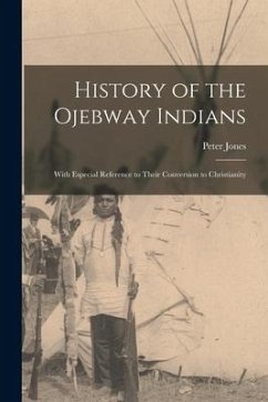 History of the Ojebway Indians [microform]: With Especial Reference to Their Conversion to Christianity - Jones, Peter