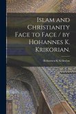 Islam and Christianity Face to Face / by Hohannes K. Krikorian.