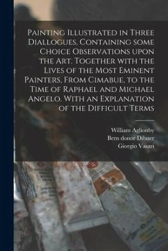 Painting Illustrated in Three Diallogues, Containing Some Choice Observations Upon the Art. Together With the Lives of the Most Eminent Painters, From - Dibner, Bern Donor